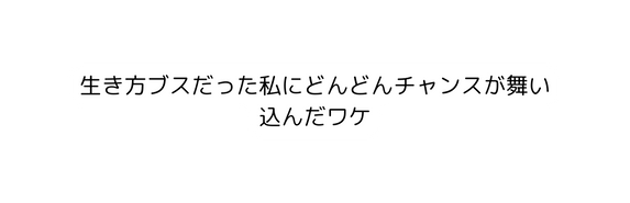 生き方ブスだった私にどんどんチャンスが舞い込んだワケ