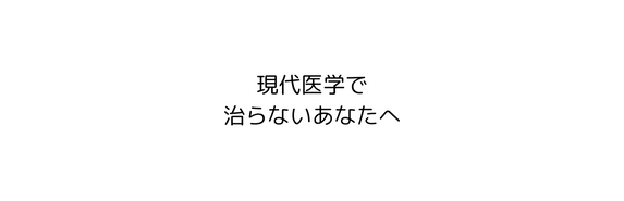 現代医学で 治らないあなたへ